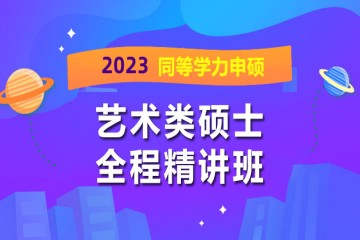 長沙2023年同等學力申碩藝術(shù)類全程精講班